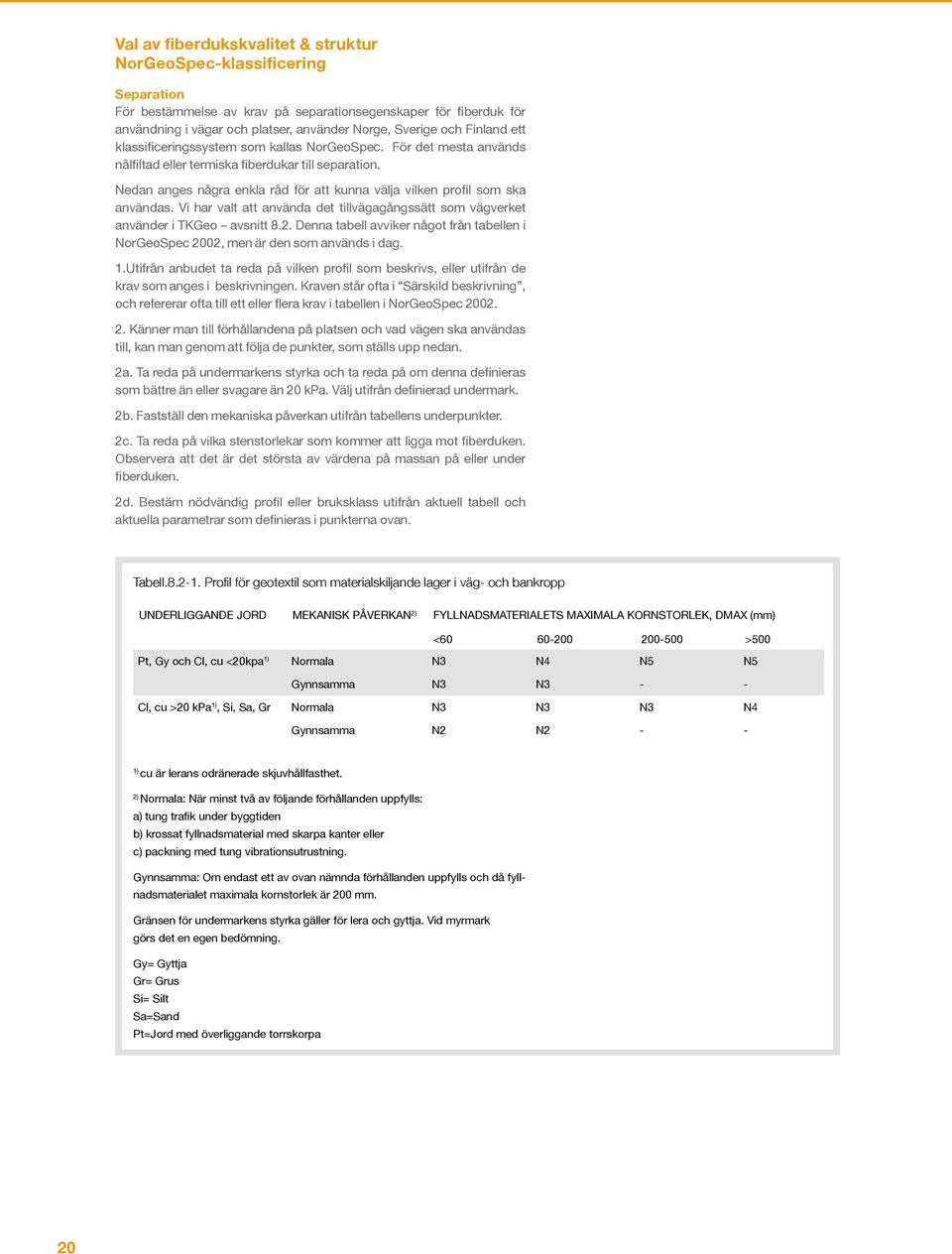 Nedan anges några enkla råd för att kunna välja vilken profil som ska användas. Vi har valt att använda det tillvägagångssätt som vägverket använder i TKGeo avsnitt 8.2.