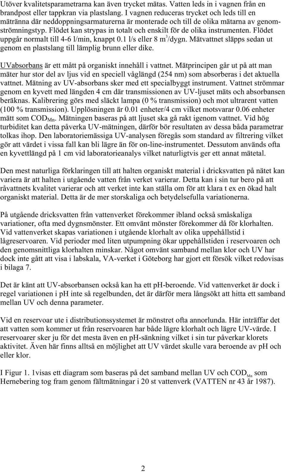 Flödet kan strypas in totalt och enskilt för de olika instrumenten. Flödet uppgår normalt till 4-6 l/min, knappt 0.1 l/s eller 8 m 3 /dygn.