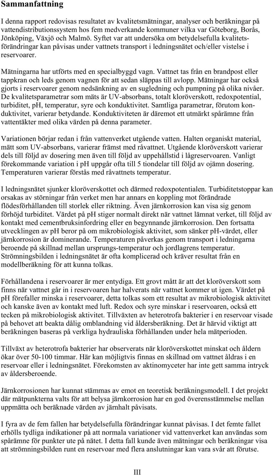 Mätningarna har utförts med en specialbyggd vagn. Vattnet tas från en brandpost eller tappkran och leds genom vagnen för att sedan släppas till avlopp.