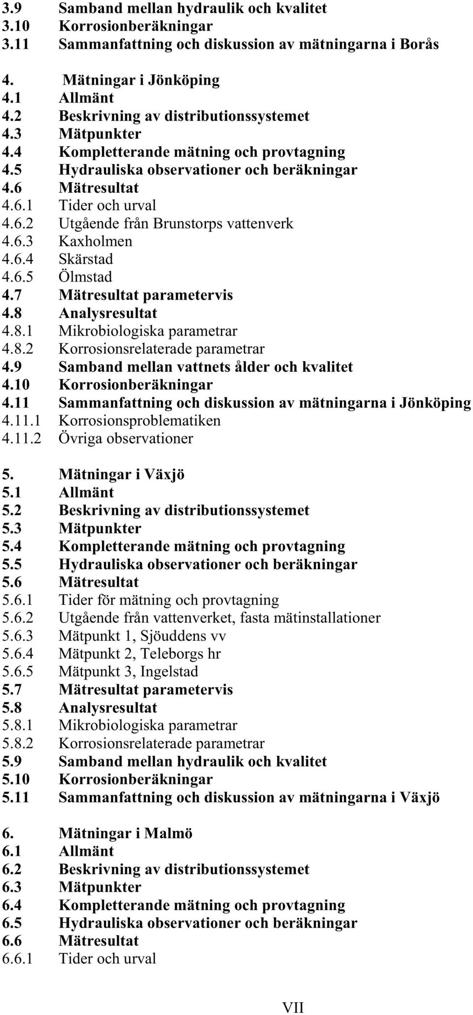 6.3 Kaxholmen 4.6.4 Skärstad 4.6.5 Ölmstad 4.7 Mätresultat parametervis 4.8 Analysresultat 4.8.1 Mikrobiologiska parametrar 4.8.2 Korrosionsrelaterade parametrar 4.