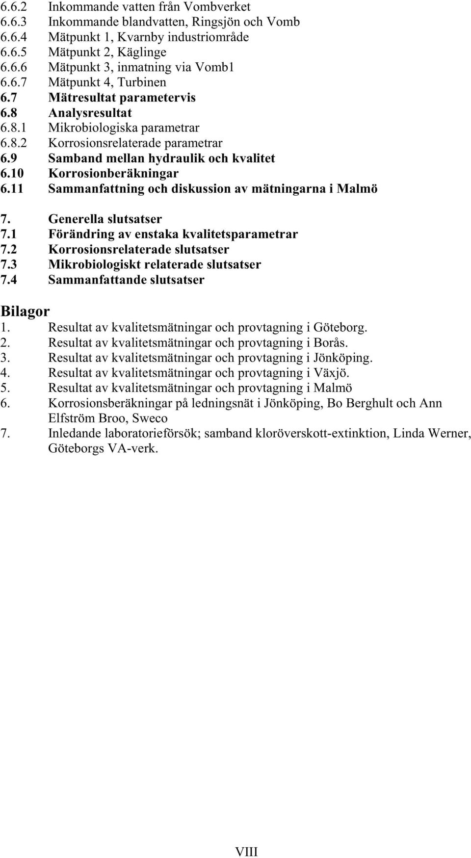 11 Sammanfattning och diskussion av mätningarna i Malmö 7. Generella slutsatser 7.1 Förändring av enstaka kvalitetsparametrar 7.2 Korrosionsrelaterade slutsatser 7.