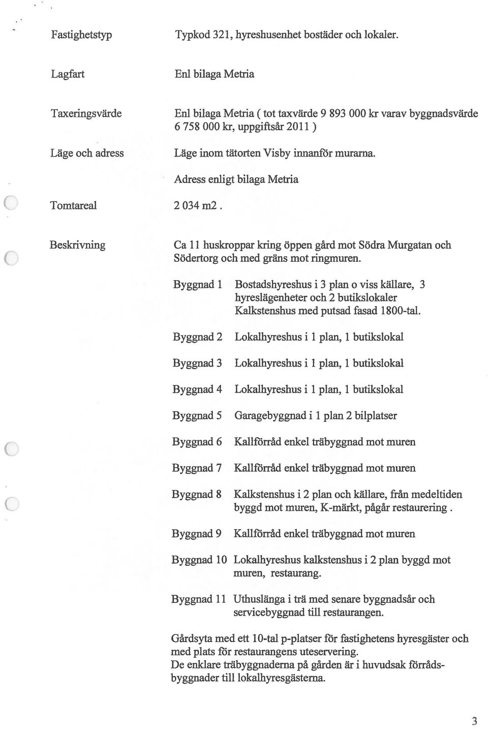 Tomtareal 2 034 m2. Adress enligt bilaga Metria Beskrivning Ca 11 huskroppar kring öppen gård mot Södra Murgatan och Södertorg och med gräns mot ringmuren.