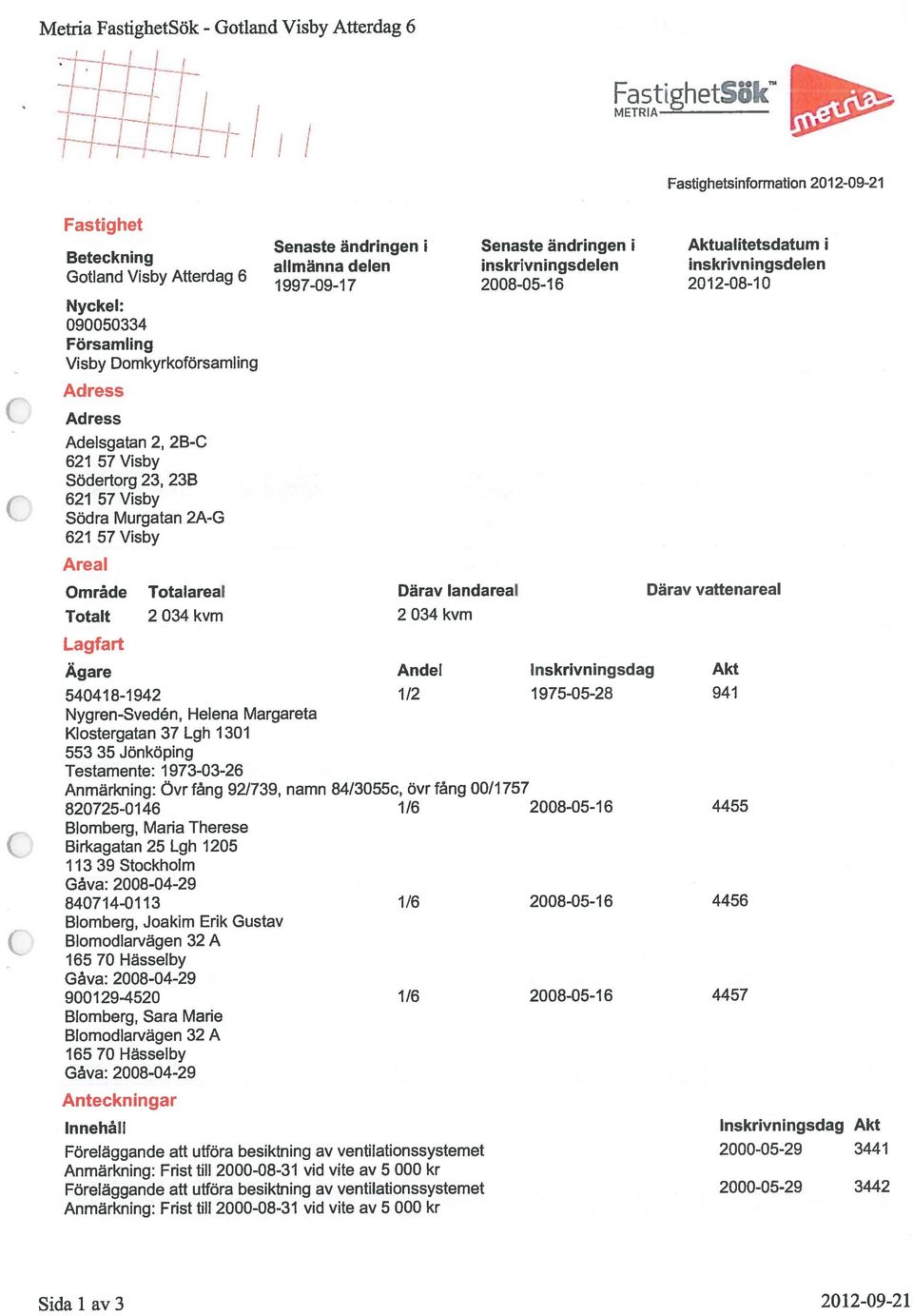 inskrivningsdelen inskrivningsdelen 1997-09-17 2008-05-16 2012-08-10 Område Totalareal Därav landareal Därav vattenareal Totalt 2 034 kvm 2 034 kvm Lagfart Ägare Andel lnskrivningsdag Akt 540418-1942