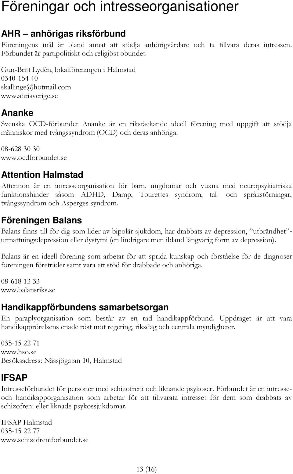 se Ananke Svenska OCD-förbundet Ananke är en rikstäckande ideell förening med uppgift att stödja människor med tvångssyndrom (OCD) och deras anhöriga. 08-628 30 30 www.ocdforbundet.