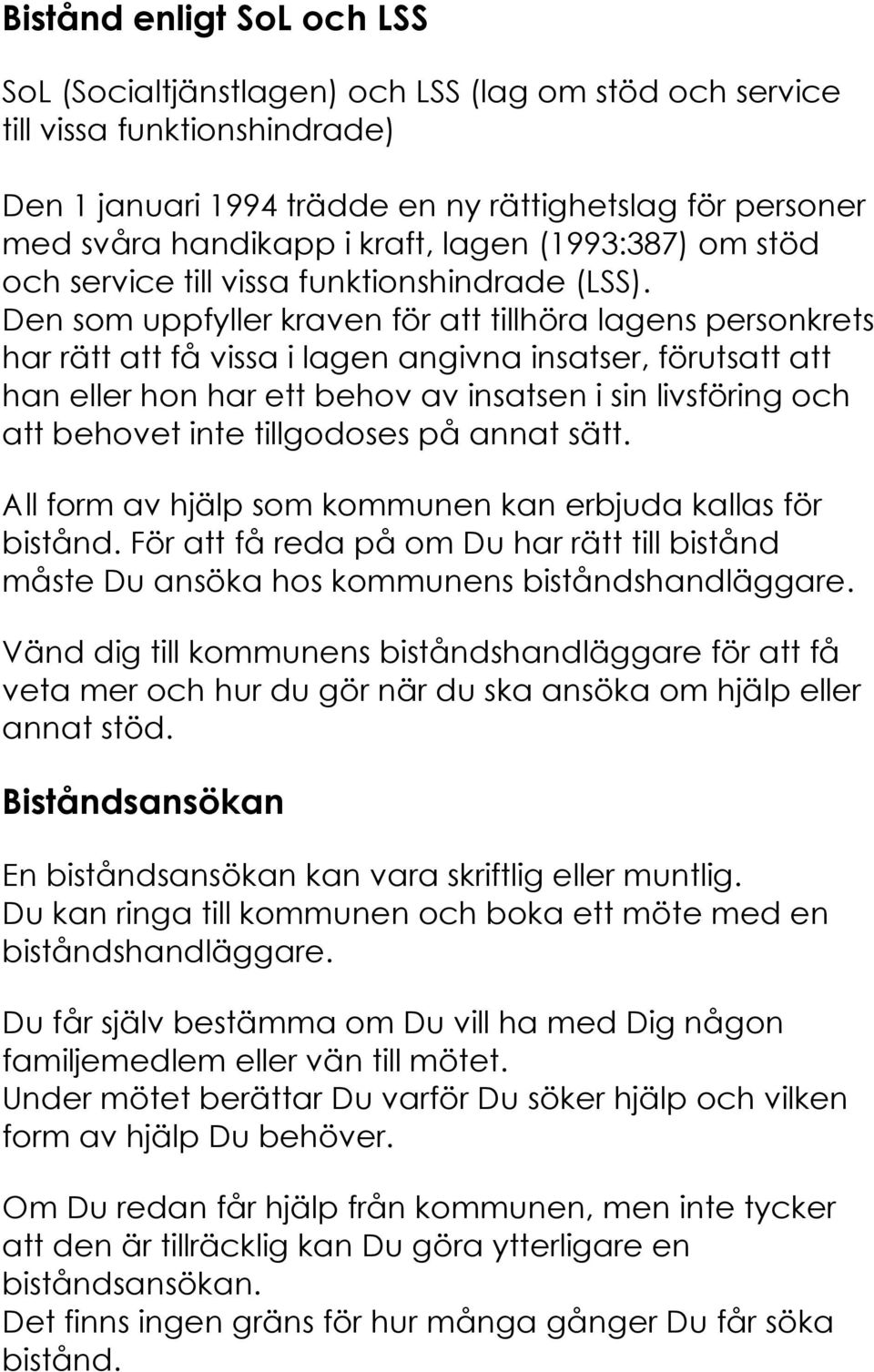 Den som uppfyller kraven för att tillhöra lagens personkrets har rätt att få vissa i lagen angivna insatser, förutsatt att han eller hon har ett behov av insatsen i sin livsföring och att behovet