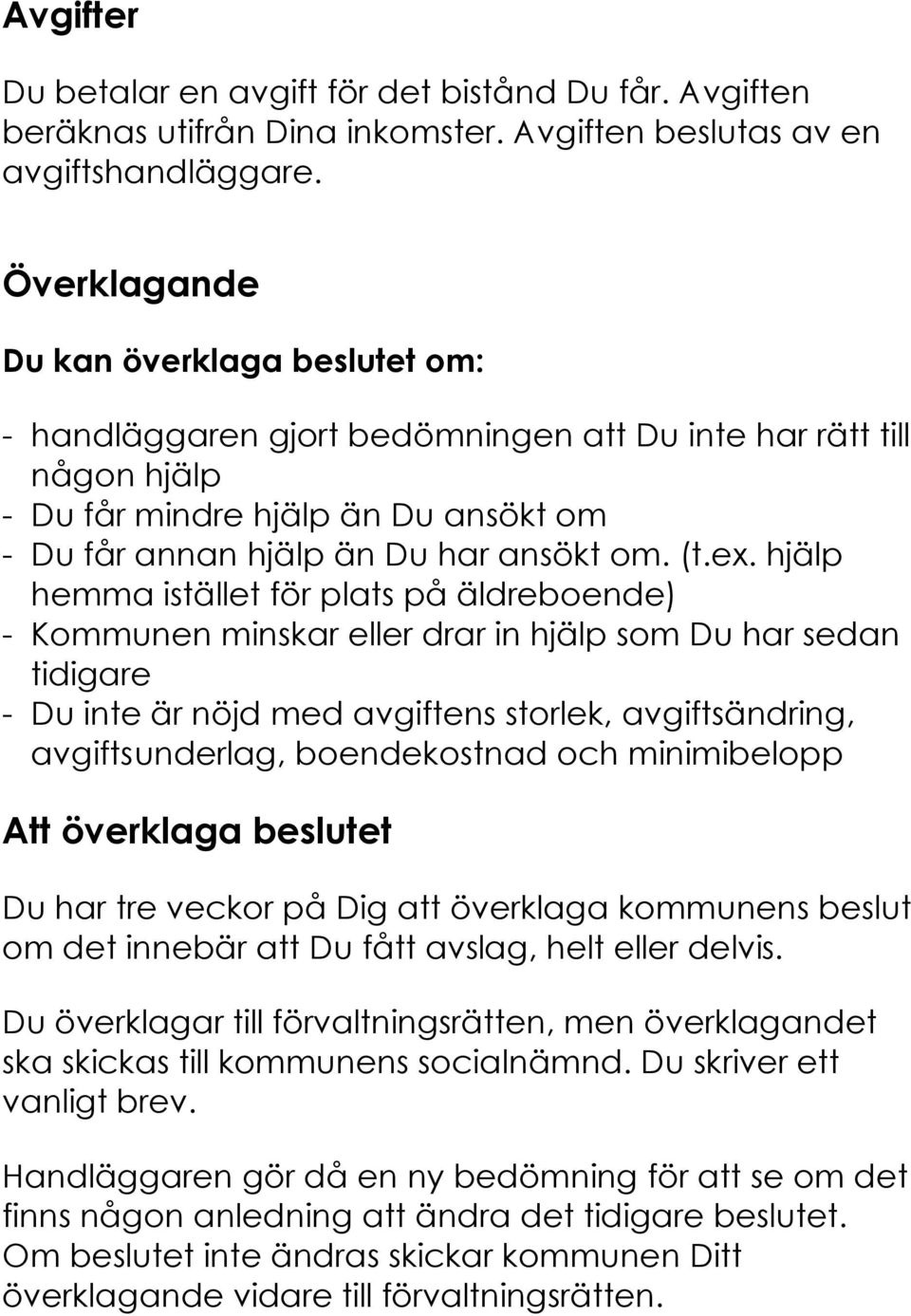hjälp hemma istället för plats på äldreboende) - Kommunen minskar eller drar in hjälp som Du har sedan tidigare - Du inte är nöjd med avgiftens storlek, avgiftsändring, avgifts underlag,