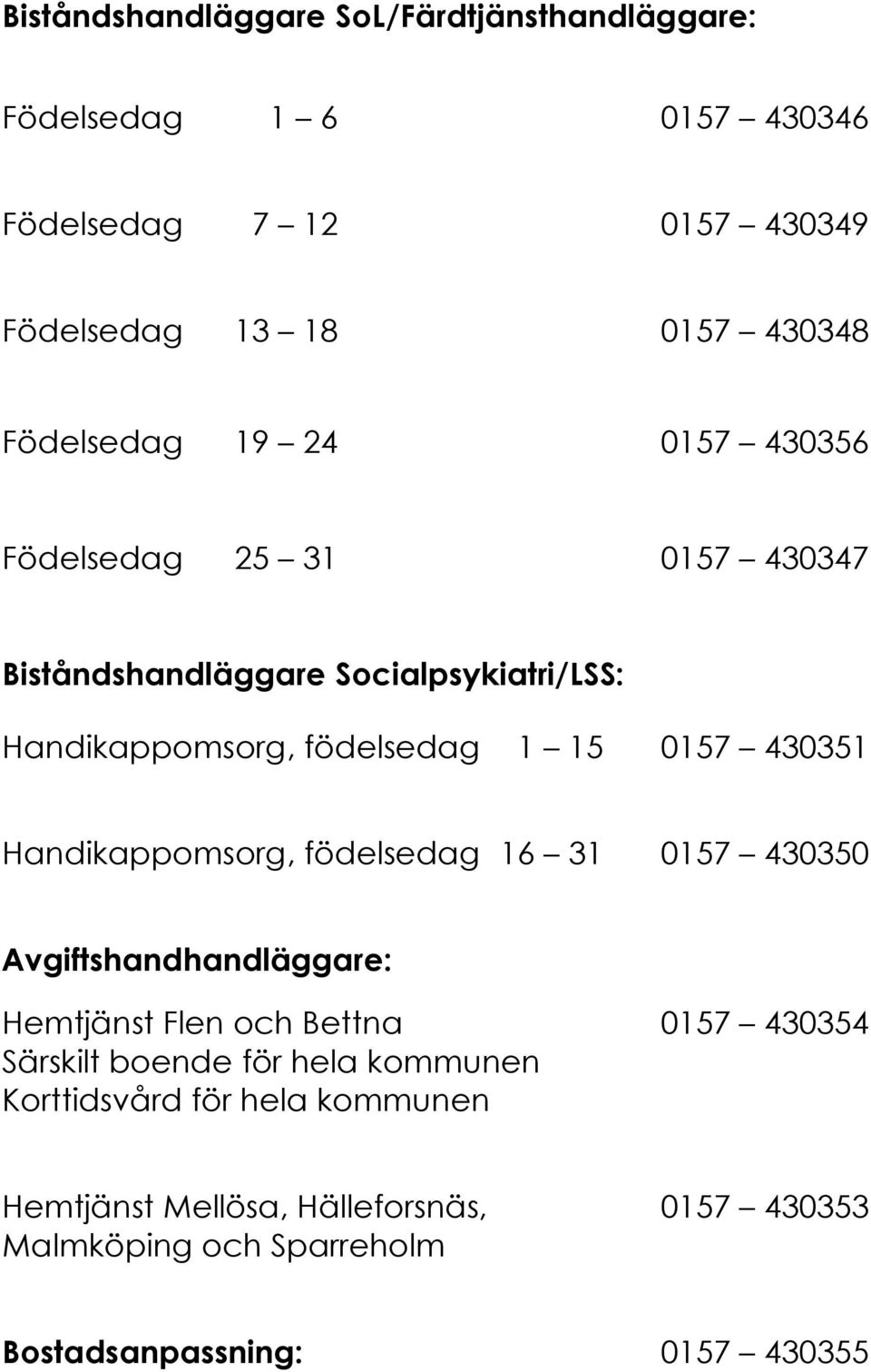 430351 Handikappomsorg, födelsedag 16 31 0157 430350 Avgiftshandhandläggare: Hemtjänst Flen och Bettna 0157 430354 Särskilt boende för