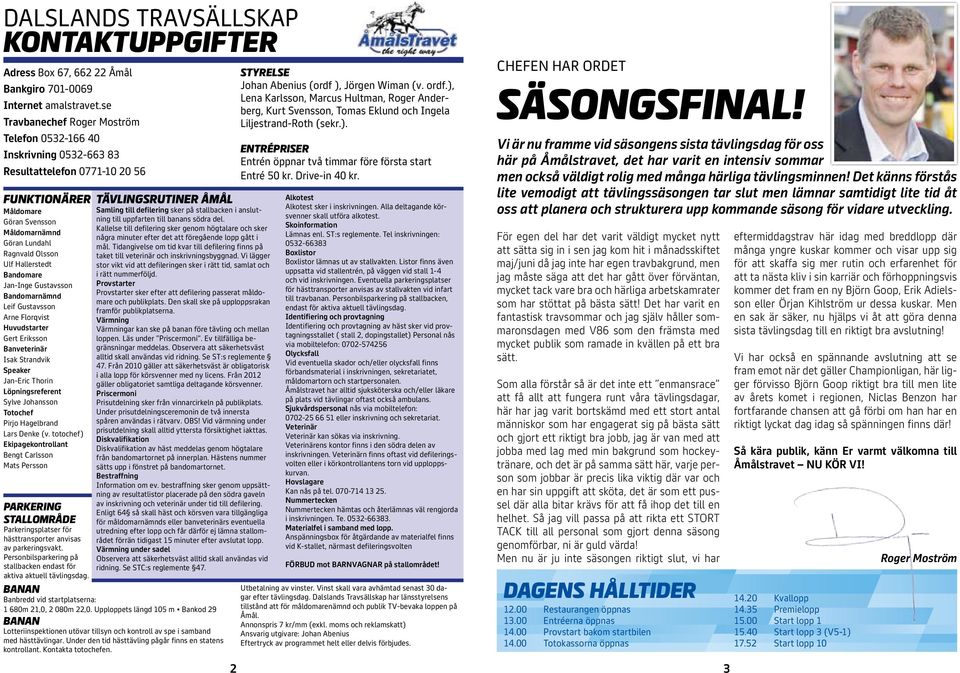 Gustavsson Bandomarnämnd Leif Gustavsson Arne Florqvist Huvudstarter Gert Eriksson Banveterinär Isak Strandvik Speaker Jan-Eric Thorin Löpningsreferent Sylve Johansson Totochef Pirjo Hagelbrand Lars