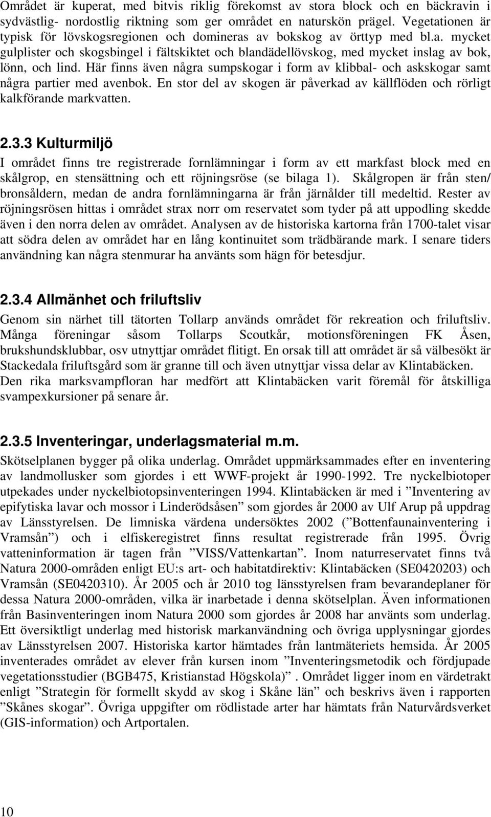 Här finns även några sumpskogar i form av klibbal- och askskogar samt några partier med avenbok. En stor del av skogen är påverkad av källflöden och rörligt kalkförande markvatten. 2.3.