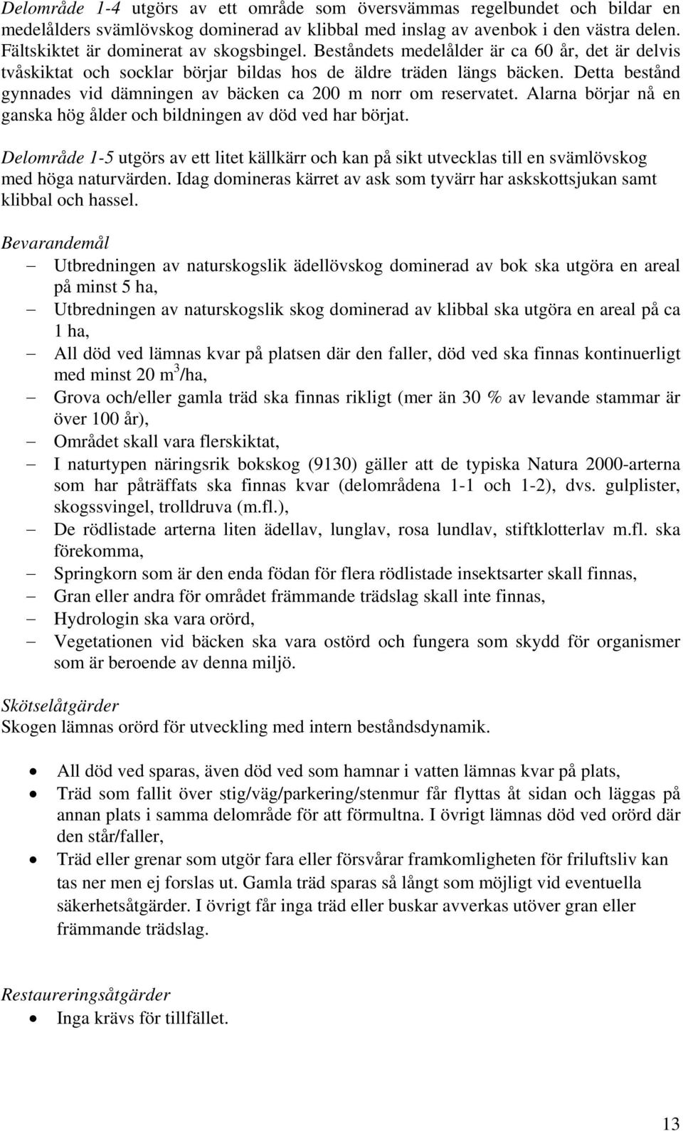 Detta bestånd gynnades vid dämningen av bäcken ca 200 m norr om reservatet. Alarna börjar nå en ganska hög ålder och bildningen av död ved har börjat.