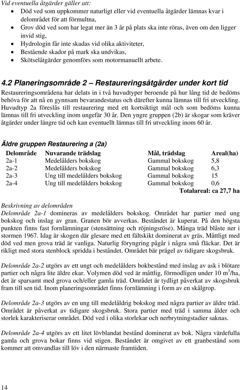 2 Planeringsområde 2 Restaureringsåtgärder under kort tid Restaureringsområdena har delats in i två huvudtyper beroende på hur lång tid de bedöms behöva för att nå en gynnsam bevarandestatus och