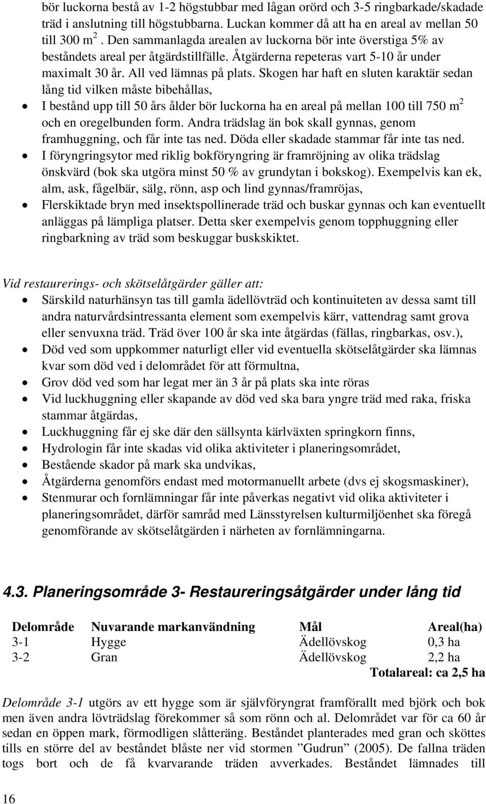 Skogen har haft en sluten karaktär sedan lång tid vilken måste bibehållas, I bestånd upp till 50 års ålder bör luckorna ha en areal på mellan 100 till 750 m 2 och en oregelbunden form.