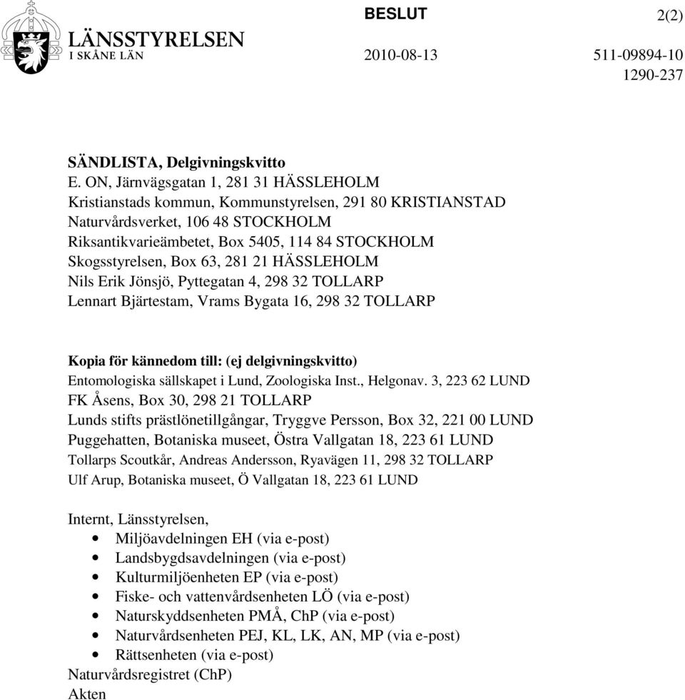 Box 63, 281 21 HÄSSLEHOLM Nils Erik Jönsjö, Pyttegatan 4, 298 32 TOLLARP Lennart Bjärtestam, Vrams Bygata 16, 298 32 TOLLARP Kopia för kännedom till: (ej delgivningskvitto) Entomologiska sällskapet i