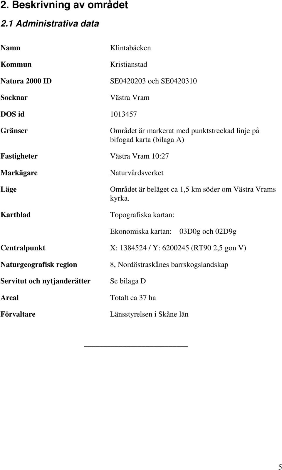 markerat med punktstreckad linje på bifogad karta (bilaga A) Fastigheter Västra Vram 10:27 Markägare Läge Kartblad Naturvårdsverket Området är beläget ca 1,5 km