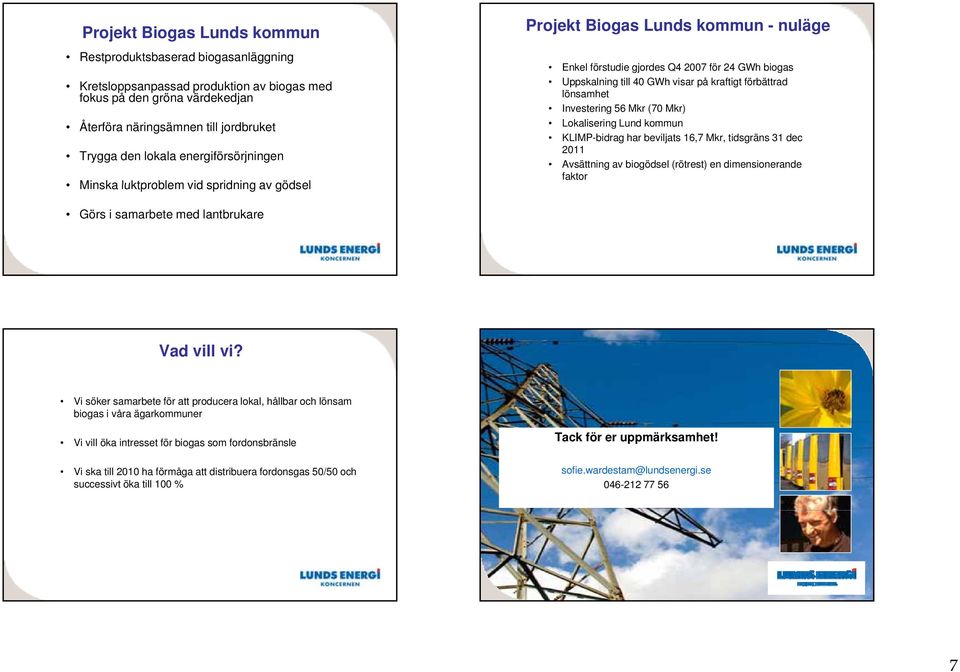 förbättrad lönsamhet Investering 56 Mkr (70 Mkr) Lokalisering Lund kommun KLIMP-bidrag har beviljats 16,7 Mkr, tidsgräns 31 dec 2011 Avsättning av biogödsel (rötrest) en dimensionerande faktor Görs i