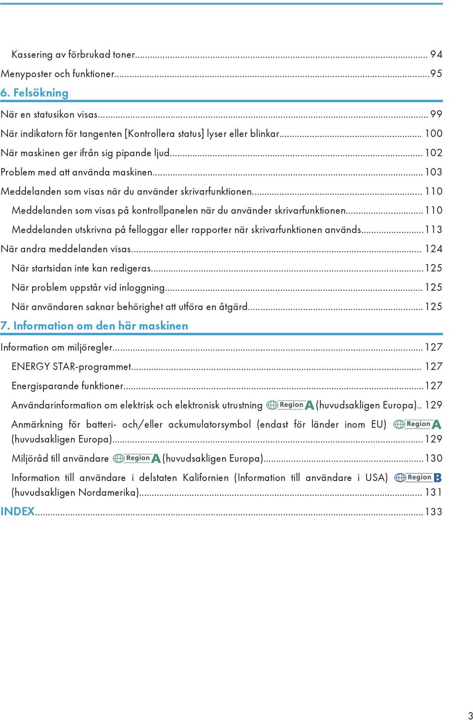 .. 110 Meddelanden som visas på kontrollpanelen när du använder skrivarfunktionen...110 Meddelanden utskrivna på felloggar eller rapporter när skrivarfunktionen används.