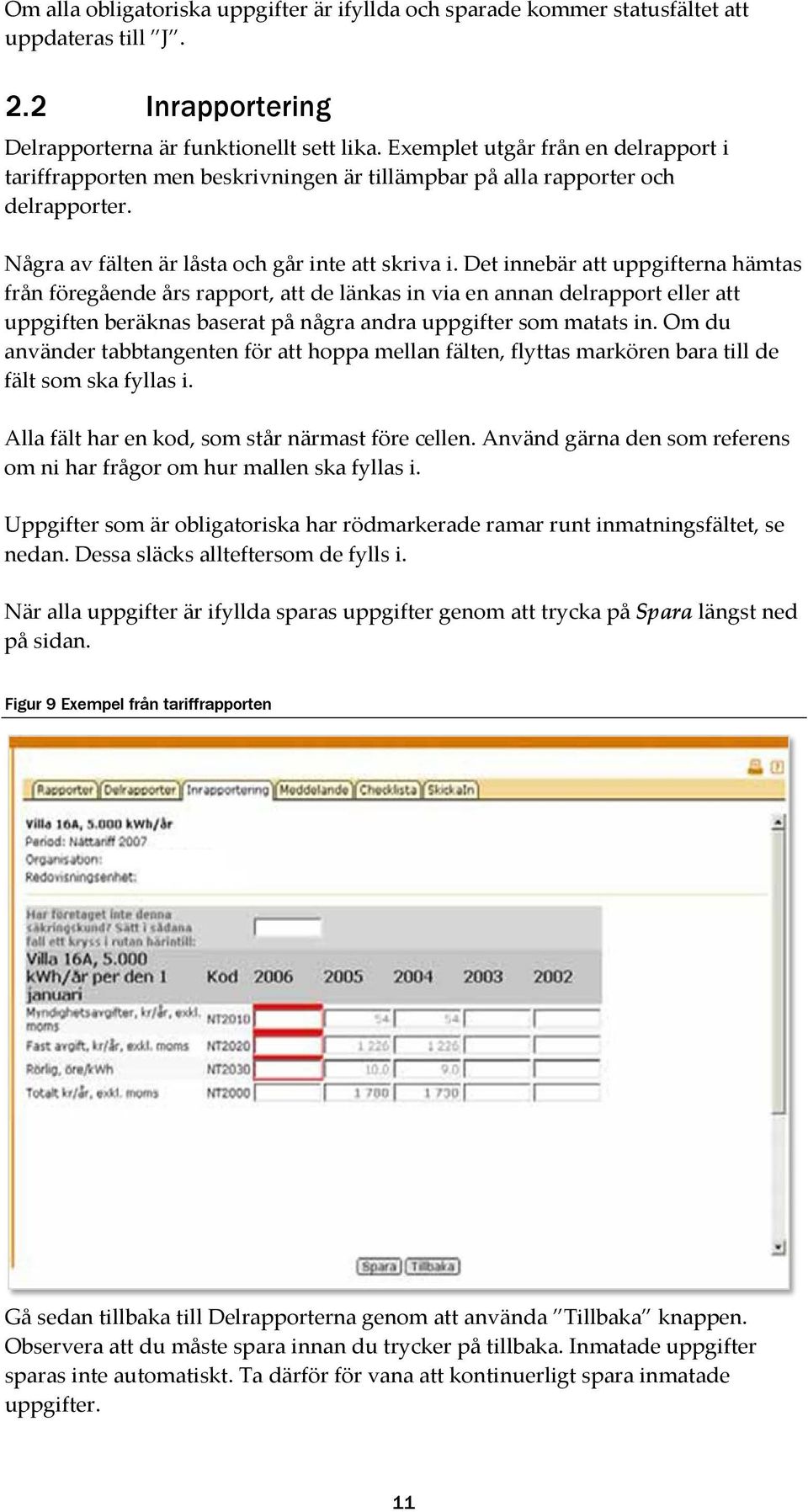 Det innebär att uppgifterna hämtas från föregående års rapport, att de länkas in via en annan delrapport eller att uppgiften beräknas baserat på några andra uppgifter som matats in.