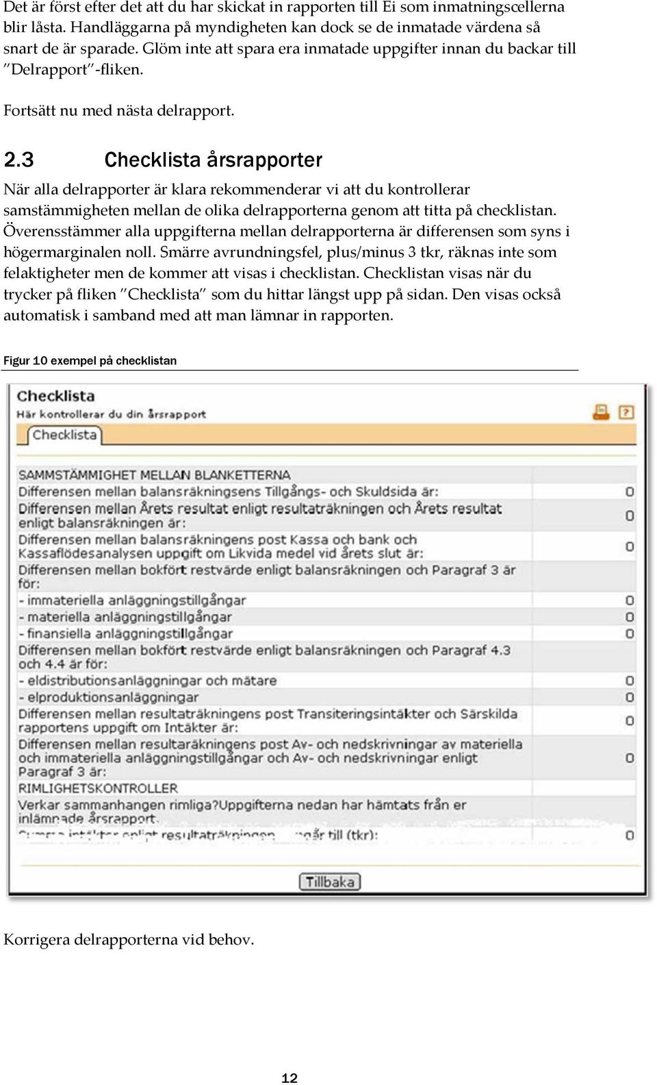 3 Checklista årsrapporter När alla delrapporter är klara rekommenderar vi att du kontrollerar samstämmigheten mellan de olika delrapporterna genom att titta på checklistan.