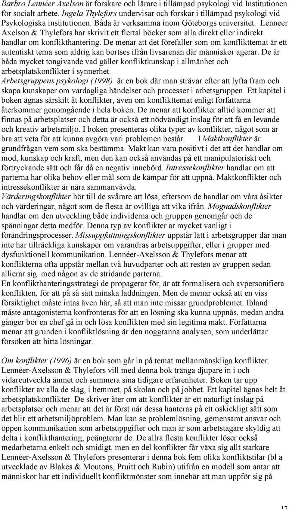 De menar att det förefaller som om konflikttemat är ett autentiskt tema som aldrig kan bortses ifrån livsarenan där människor agerar.