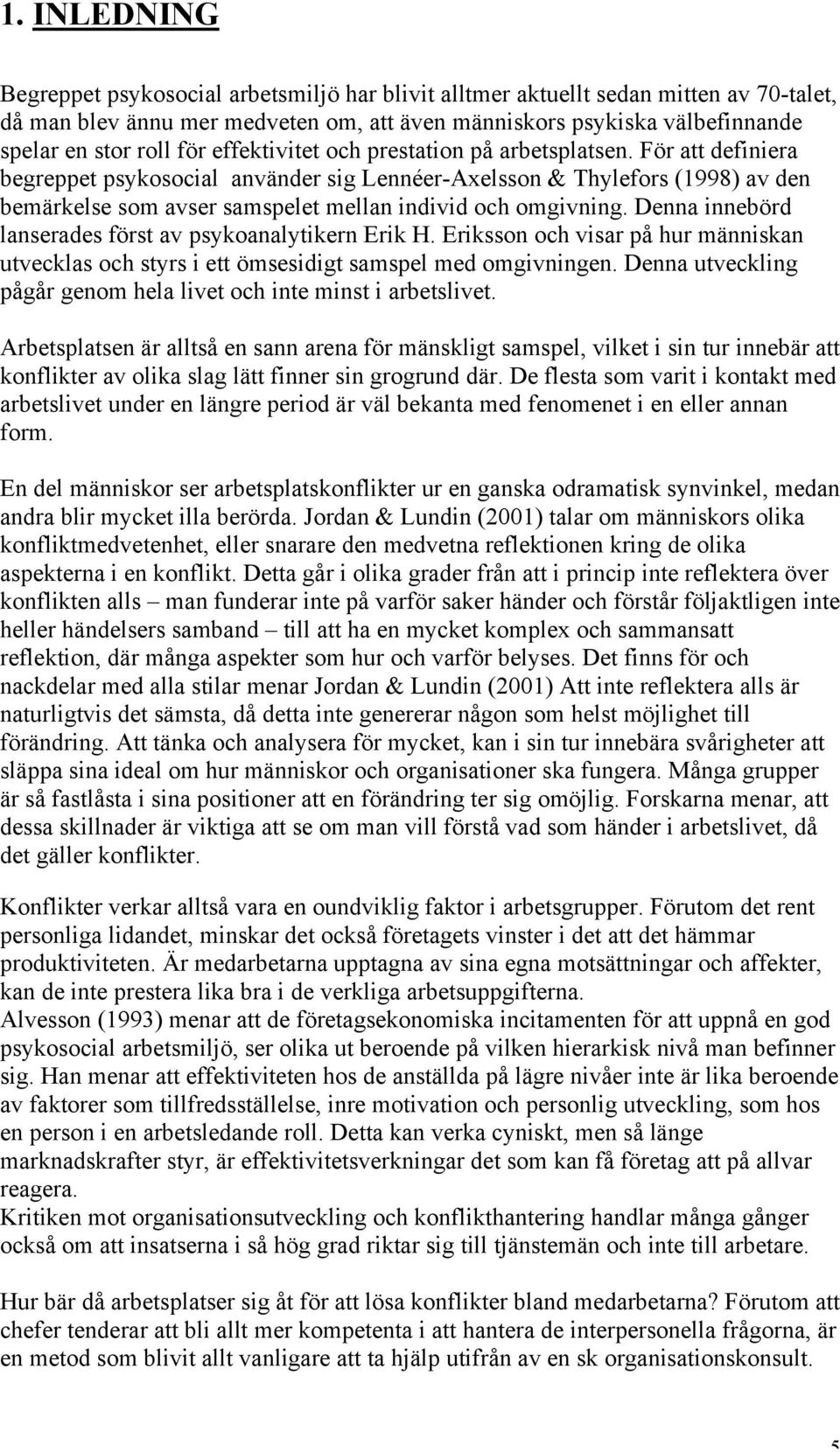 För att definiera begreppet psykosocial använder sig Lennéer-Axelsson & Thylefors (1998) av den bemärkelse som avser samspelet mellan individ och omgivning.