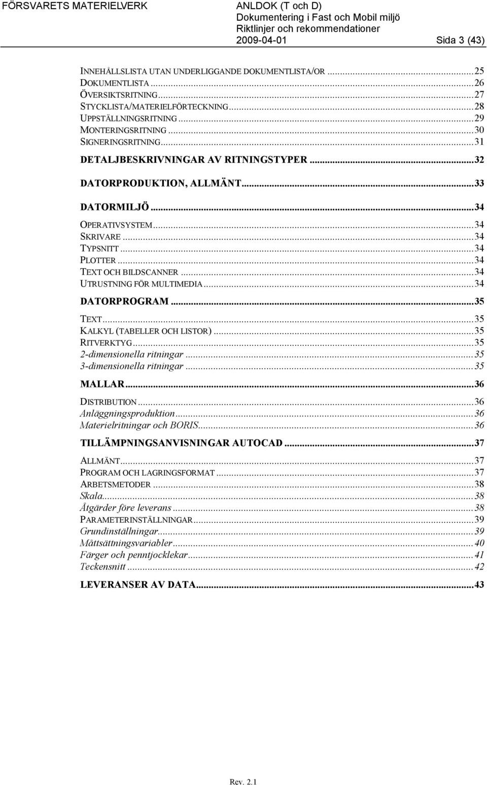 ..34 UTRUSTNING FÖR MULTIMEDIA...34 DATORPROGRAM...35 TEXT...35 KALKYL (TABELLER OCH LISTOR)...35 RITVERKTYG...35 2-dimensionella ritningar...35 3-dimensionella ritningar...35 MALLAR...36 DISTRIBUTION.