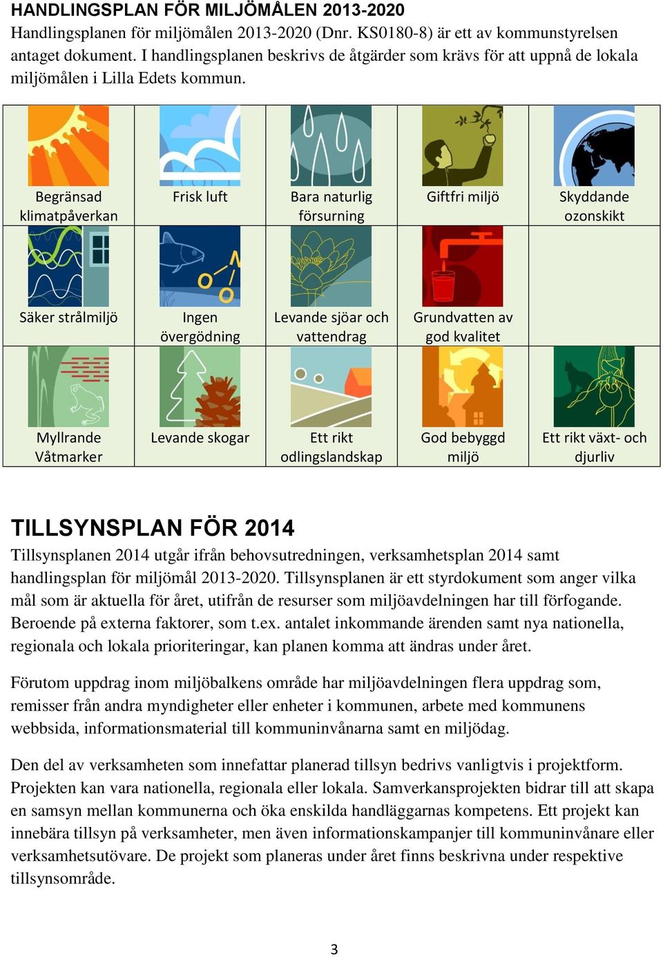 Begränsad klimatpåverkan Frisk luft Bara naturlig försurning Giftfri miljö Skyddande ozonskikt Säker strålmiljö Ingen övergödning Levande sjöar och vattendrag Grundvatten av god kvalitet Myllrande