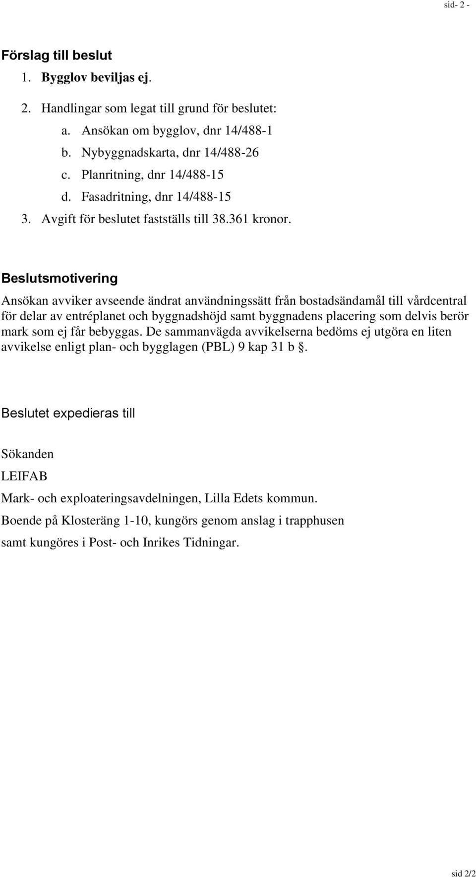 Beslutsmotivering Ansökan avviker avseende ändrat användningssätt från bostadsändamål till vårdcentral för delar av entréplanet och byggnadshöjd samt byggnadens placering som delvis berör mark som ej