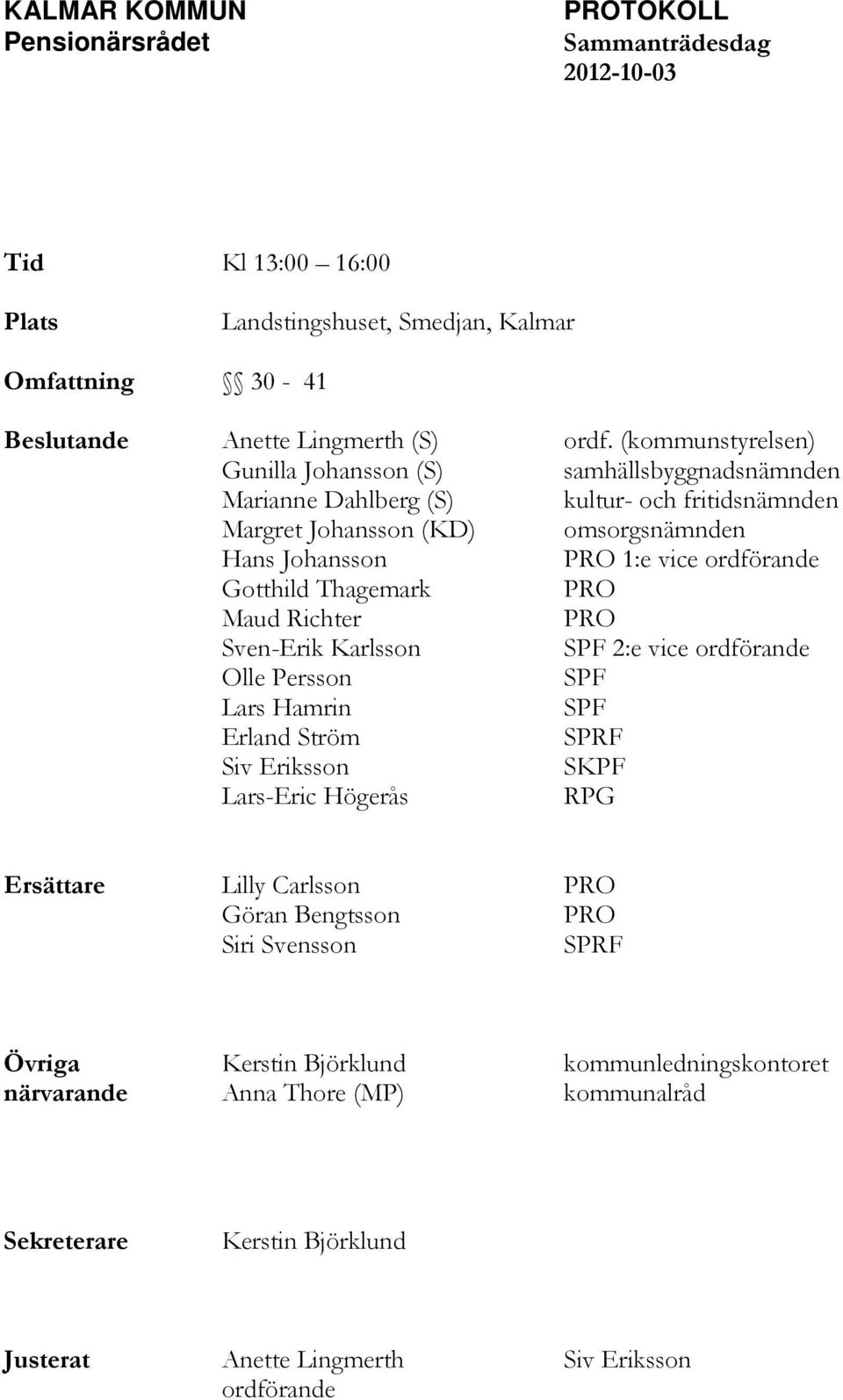 Gotthild Thagemark PRO Maud Richter PRO Sven-Erik Karlsson SPF 2:e vice ordförande Olle Persson SPF Lars Hamrin SPF Erland Ström SPRF Siv Eriksson SKPF Lars-Eric Högerås RPG Ersättare Lilly