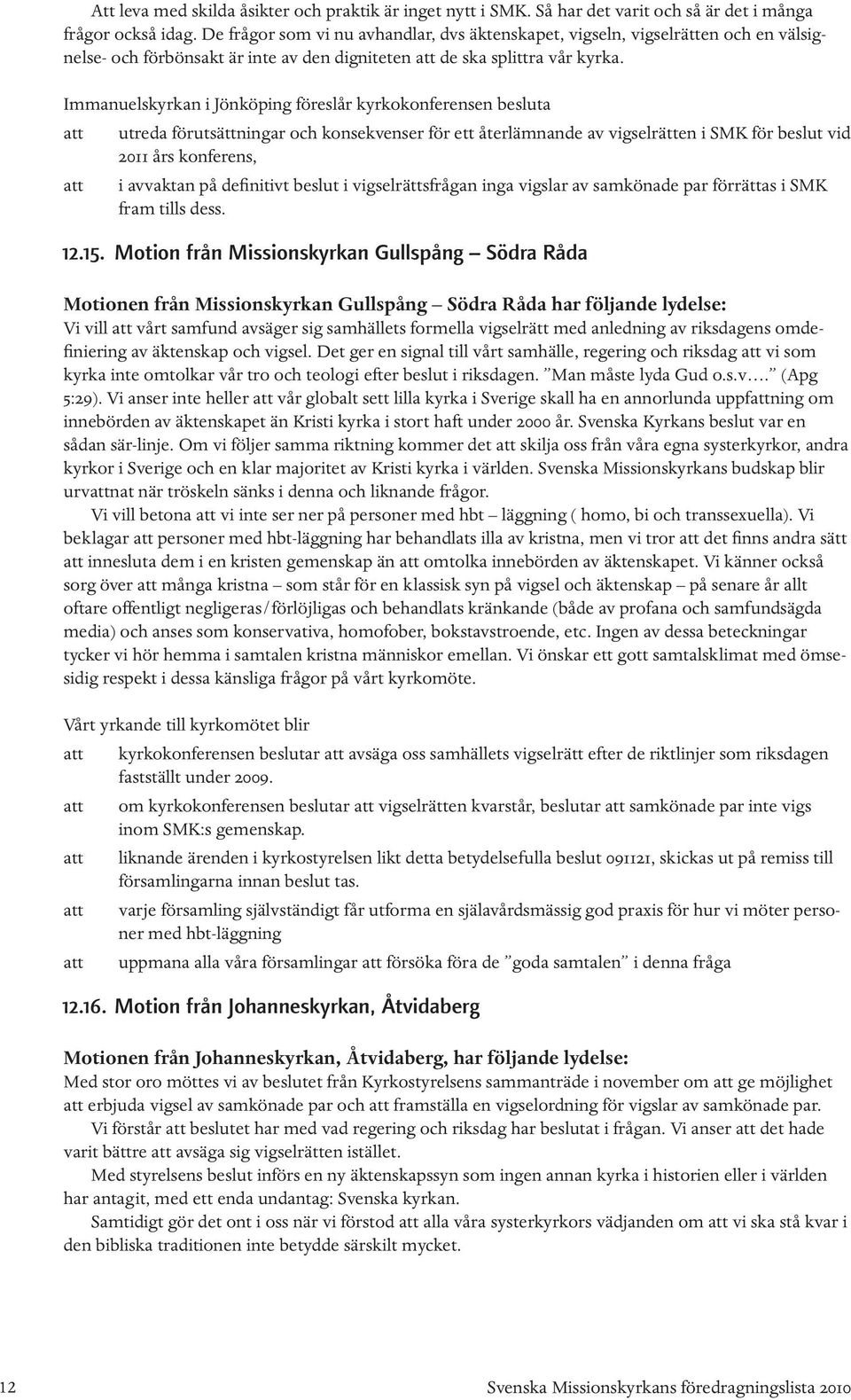 Immanuelskyrkan i Jönköping föreslår kyrkokonferensen besluta att utreda förutsättningar och konsekvenser för ett återlämnande av vigselrätten i SMK för beslut vid 2011 års konferens, att i avvaktan