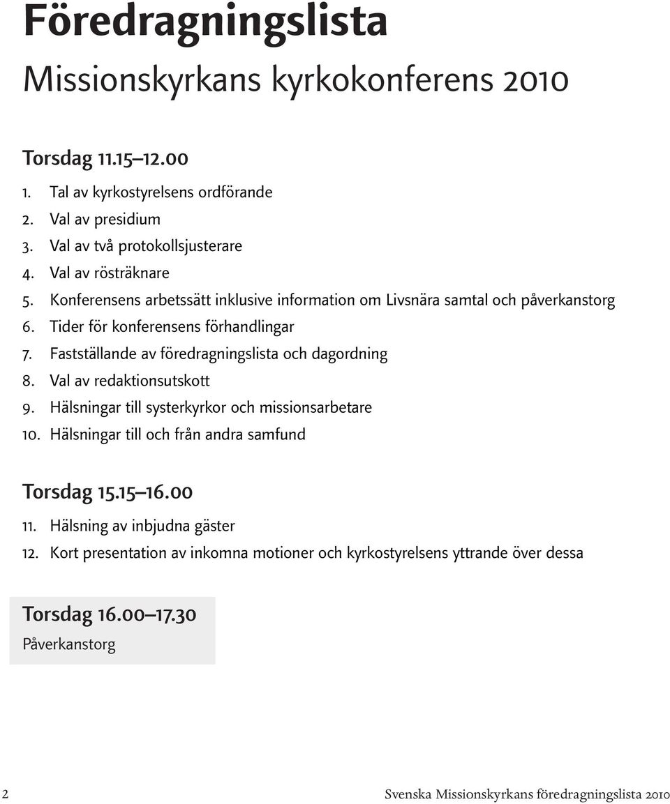 påverkanstorg Tider för konferensens förhandlingar Fastställande av föredragningslista och dagordning Val av redaktionsutskott Hälsningar till systerkyrkor och missionsarbetare