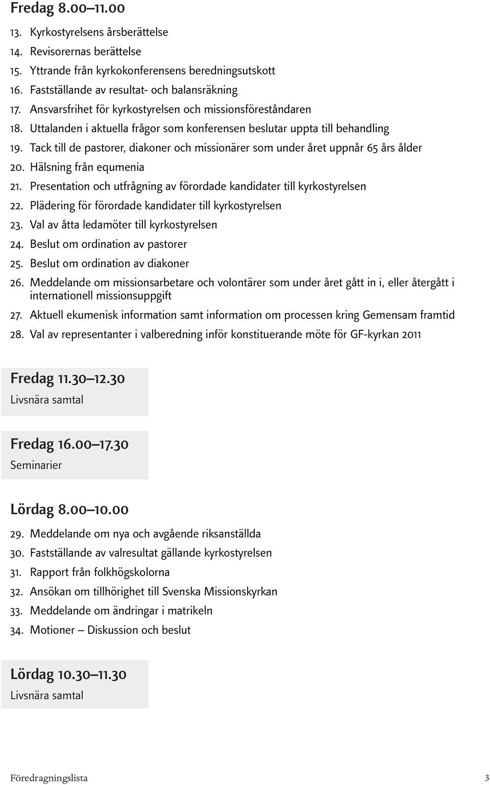 missionsföreståndaren Uttalanden i aktuella frågor som konferensen beslutar uppta till behandling Tack till de pastorer, diakoner och missionärer som under året uppnår 65 års ålder Hälsning från