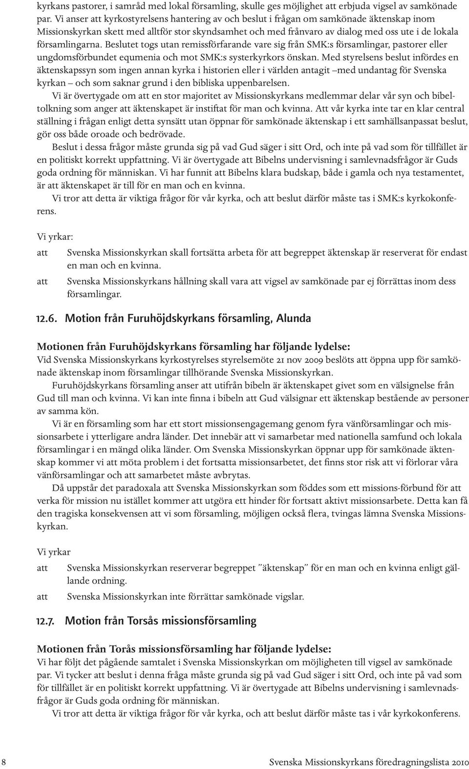 församlingarna. Beslutet togs utan remissförfarande vare sig från SMK:s församlingar, pastorer eller ungdomsförbundet equmenia och mot SMK:s systerkyrkors önskan.