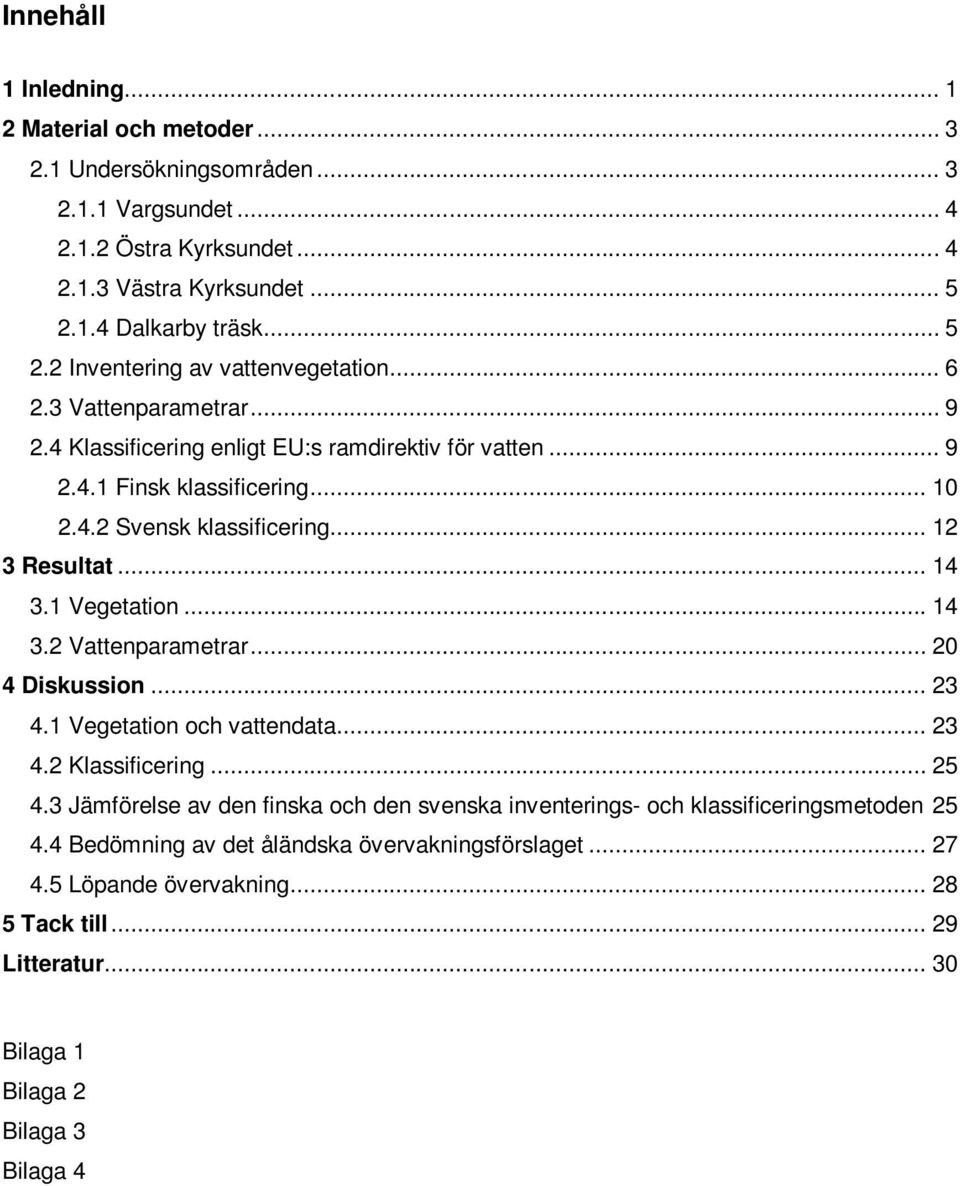 .. 12 3 Resultat... 14 3.1 Vegetation... 14 3.2 Vattenparametrar... 20 4 Diskussion... 23 4.1 Vegetation och vattendata... 23 4.2 Klassificering... 25 4.