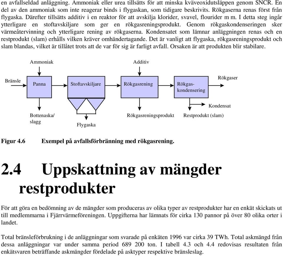 I detta steg ingår ytterligare en stoftavskiljare som ger en rökgasreningsprodukt. Genom rökgaskondenseringen sker värmeåtervinning och ytterligare rening av rökgaserna.