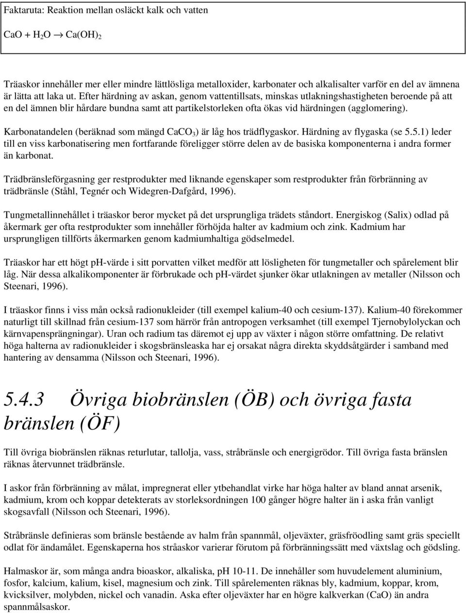 Efter härdning av askan, genom vattentillsats, minskas utlakningshastigheten beroende på att en del ämnen blir hårdare bundna samt att partikelstorleken ofta ökas vid härdningen (agglomering).