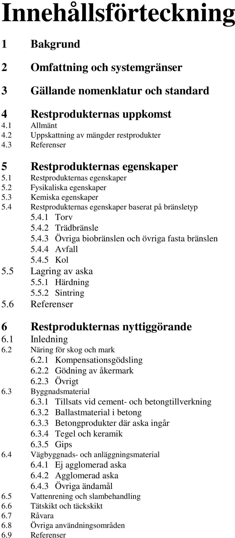 4.3 Övriga biobränslen och övriga fasta bränslen 5.4.4 Avfall 5.4.5 Kol 5.5 Lagring av aska 5.5.1 Härdning 5.5.2 Sintring 5.6 Referenser 6 Restprodukternas nyttiggörande 6.1 Inledning 6.