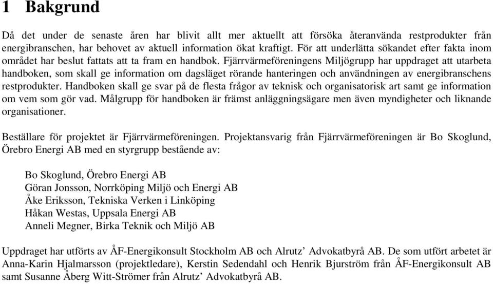 Fjärrvärmeföreningens Miljögrupp har uppdraget att utarbeta handboken, som skall ge information om dagsläget rörande hanteringen och användningen av energibranschens restprodukter.