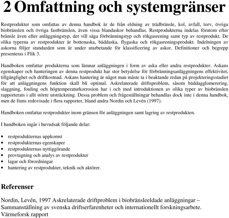 De olika typerna av restprodukter är bottenaska, bäddaska, flygaska och rökgasreningsprodukt. Indelningen av askorna följer standarden som är under utarbetande för klassificering av askor.