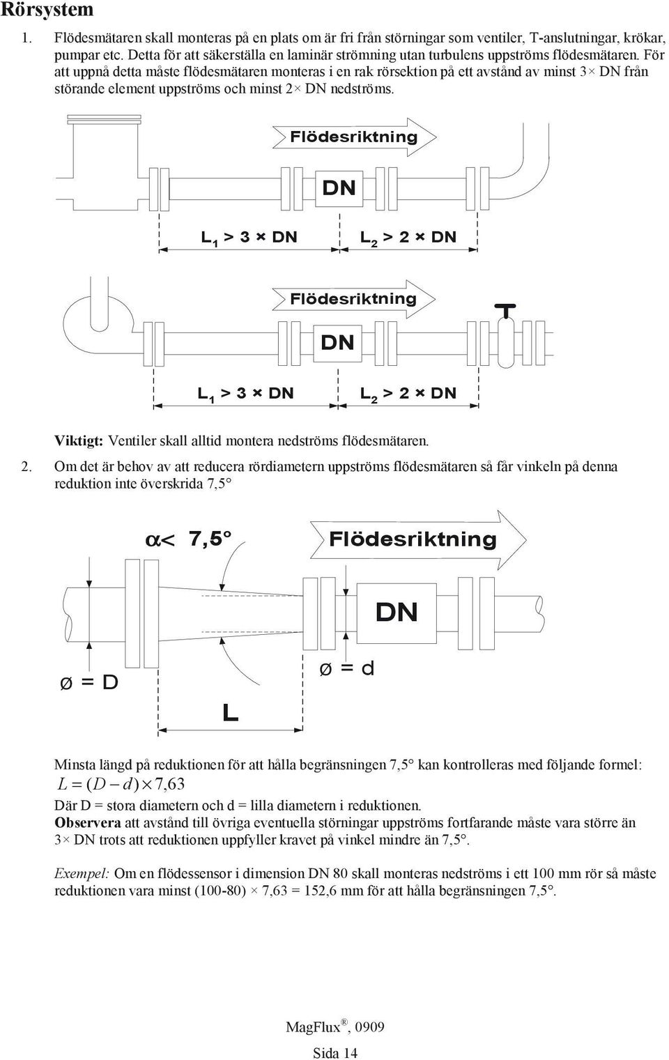 För att uppnå detta måste flödesmätaren monteras i en rak rörsektion på ett avstånd av minst 3 DN från störande element uppströms och minst 2 DN nedströms.