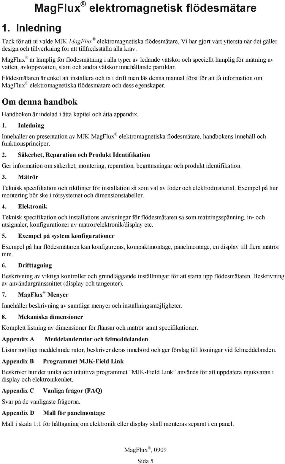 MagFlux är lämplig för flödesmätning i alla typer av ledande vätskor och speciellt lämplig för mätning av vatten, avloppsvatten, slam och andra vätskor innehållande partiklar.