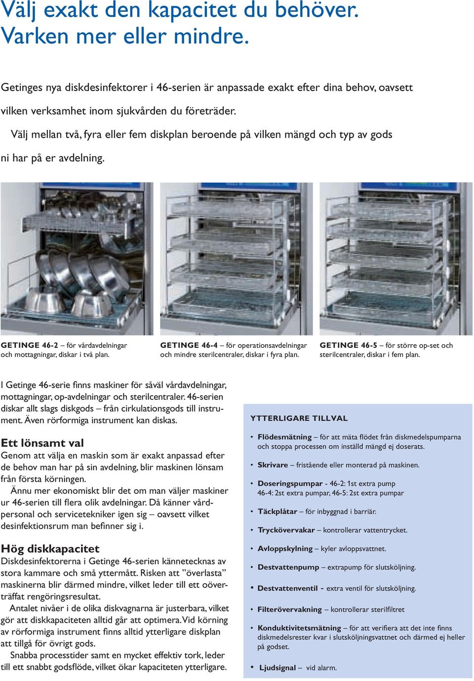 GETINGE 46-4 för operationsavdelningar och mindre sterilcentraler, diskar i fyra plan. GETINGE 46-5 för större op-set och sterilcentraler, diskar i fem plan.