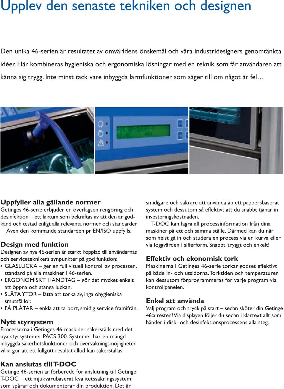 Inte minst tack vare inbyggda larmfunktioner som säger till om något är fel Uppfyller alla gällande normer Getinges 46-serie erbjuder en överlägsen rengöring och desinfektion ett faktum som bekräftas