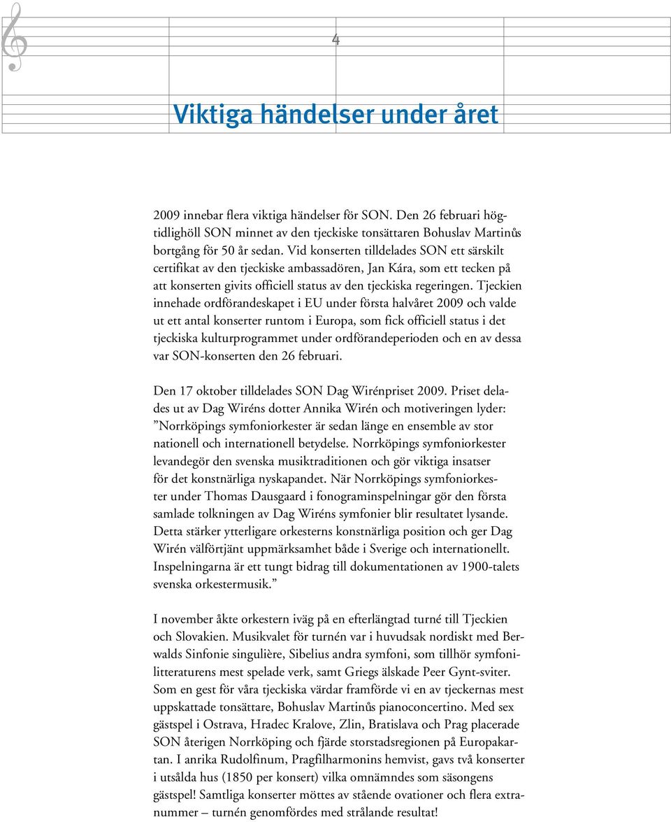 Tjeckien innehade ordförandeskapet i EU under första halvåret 2009 och valde ut ett antal konserter runtom i Europa, som fick officiell status i det tjeckiska kulturprogrammet under