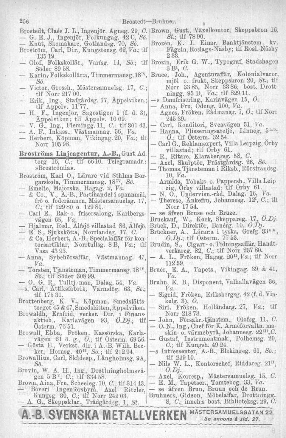 W., Typograf, Stadshagen Söder 89 58.,3 Bl, G. I'. Karin; Folkskollär.a, 'I'immermansg.Ld'", Bruce, Joh., Agenturaffar, Kolonialvaror. Sö.. mjöl o. frukt, Skeppsbron 20, St.; t1f Victor, Grossh.