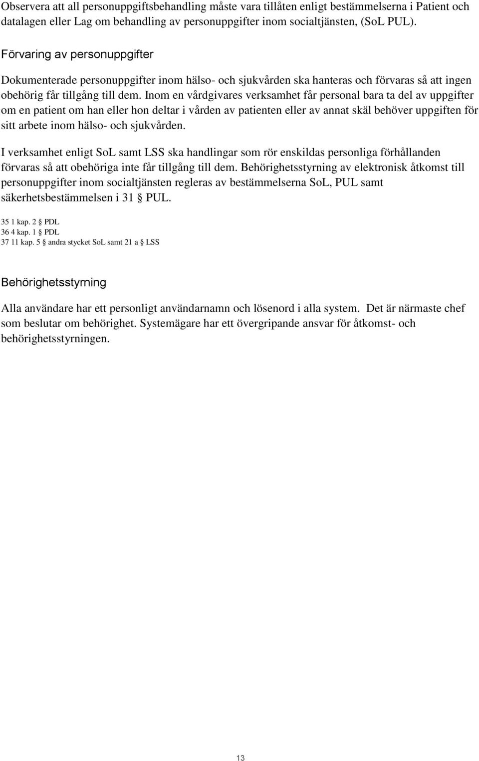 Inom en vårdgivares verksamhet får personal bara ta del av uppgifter om en patient om han eller hon deltar i vården av patienten eller av annat skäl behöver uppgiften för sitt arbete inom hälso- och