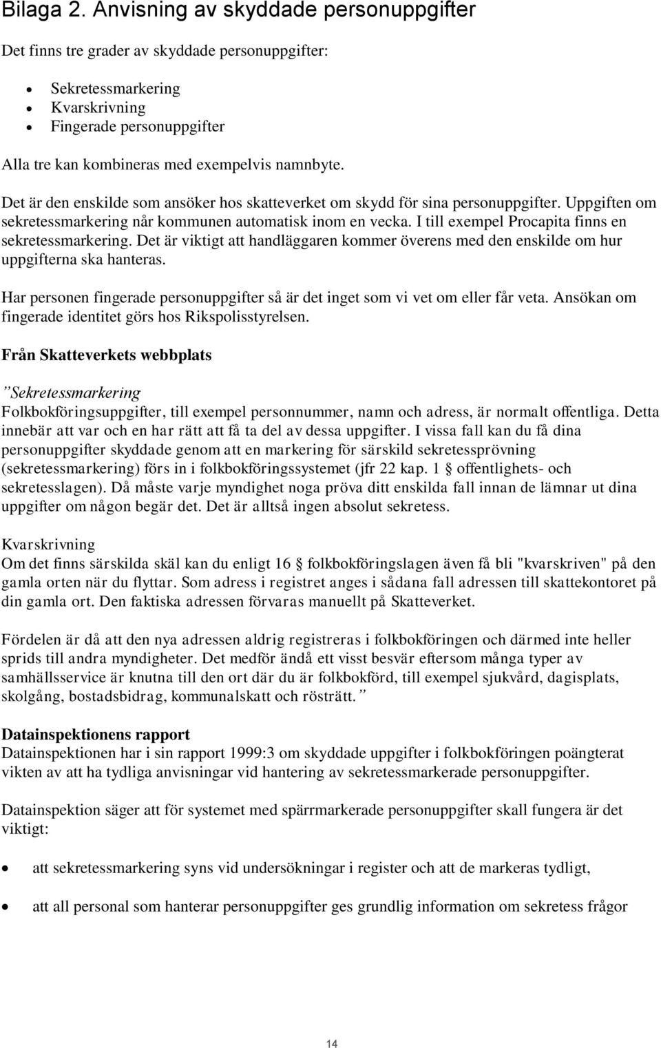 Det är den enskilde som ansöker hos skatteverket om skydd för sina personuppgifter. Uppgiften om sekretessmarkering når kommunen automatisk inom en vecka.