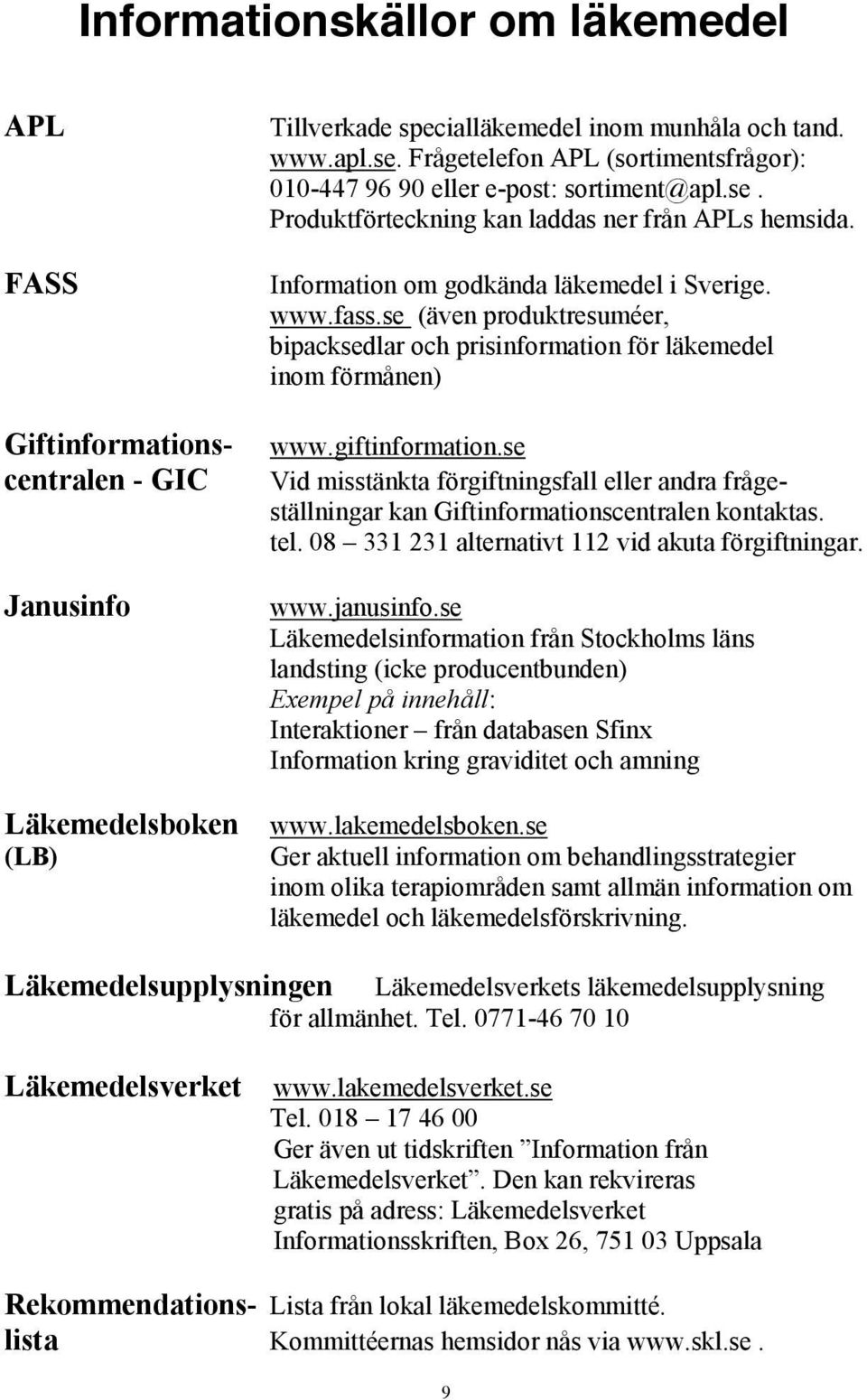 se (även produktresuméer, bipacksedlar och prisinformation för läkemedel inom förmånen) www.giftinformation.