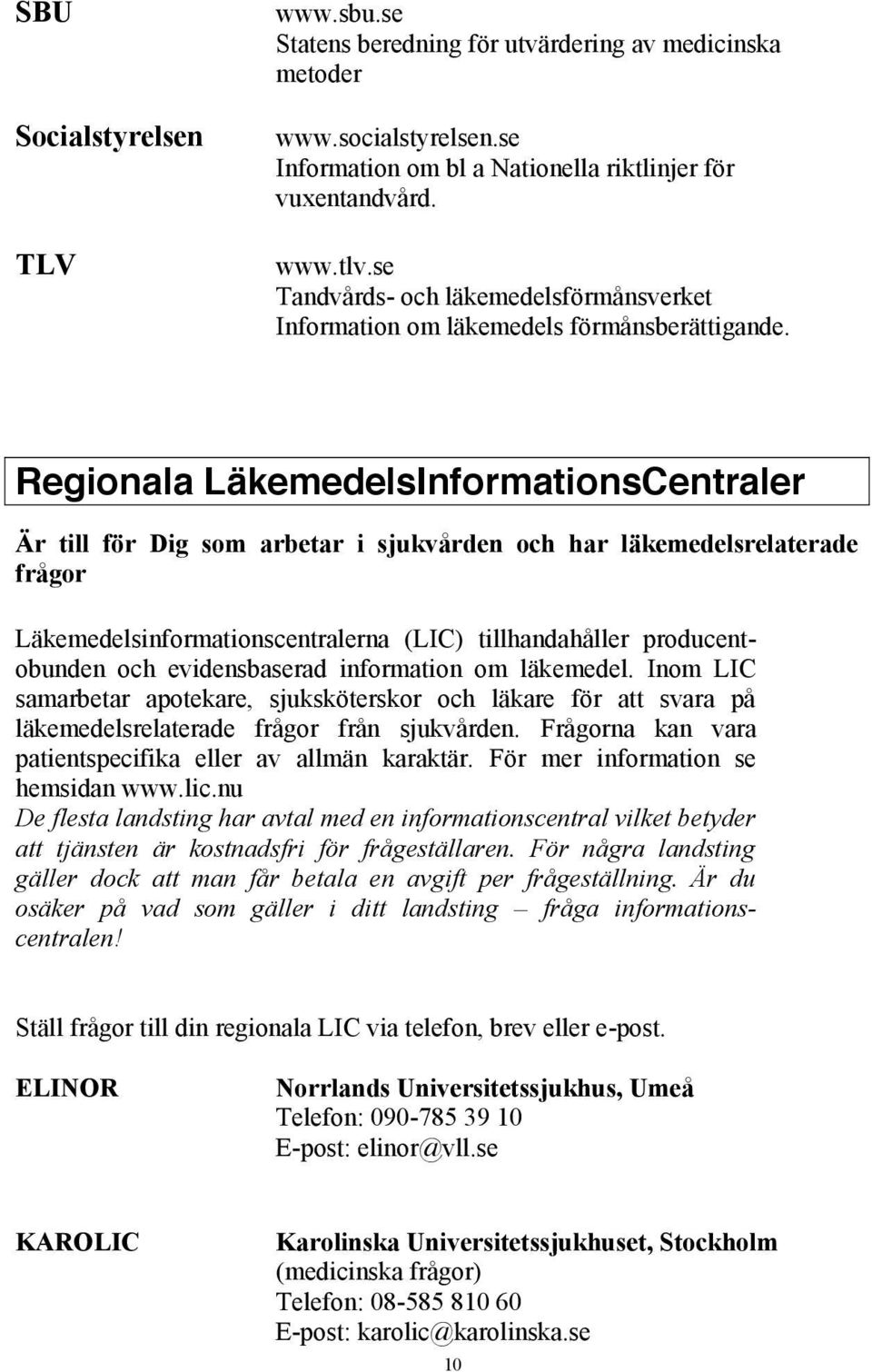 Regionala LäkemedelsInformationsCentraler Är till för Dig som arbetar i sjukvården och har läkemedelsrelaterade frågor Läkemedelsinformationscentralerna (LIC) tillhandahåller producentobunden och