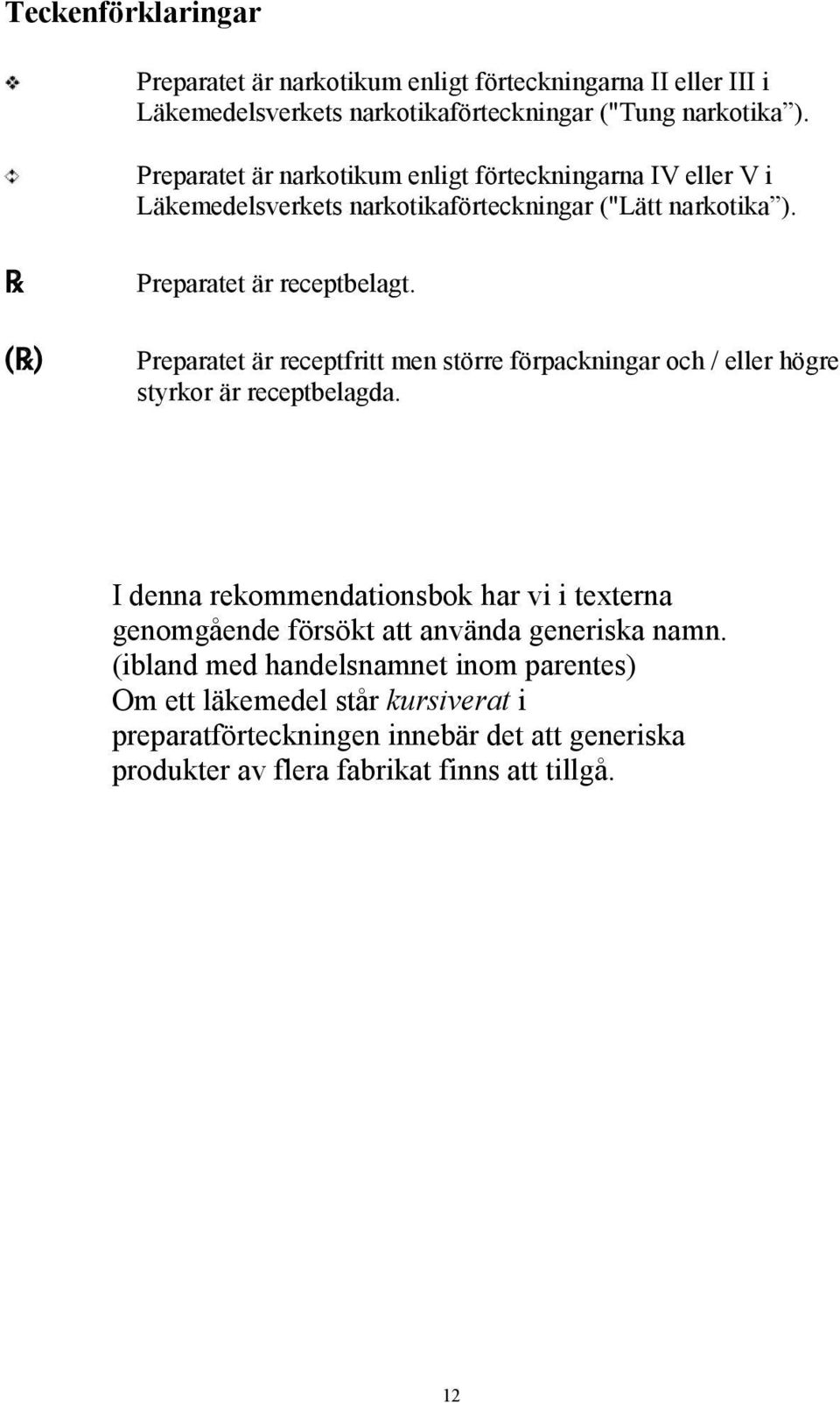 Preparatet är receptfritt men större förpackningar och / eller högre styrkor är receptbelagda.