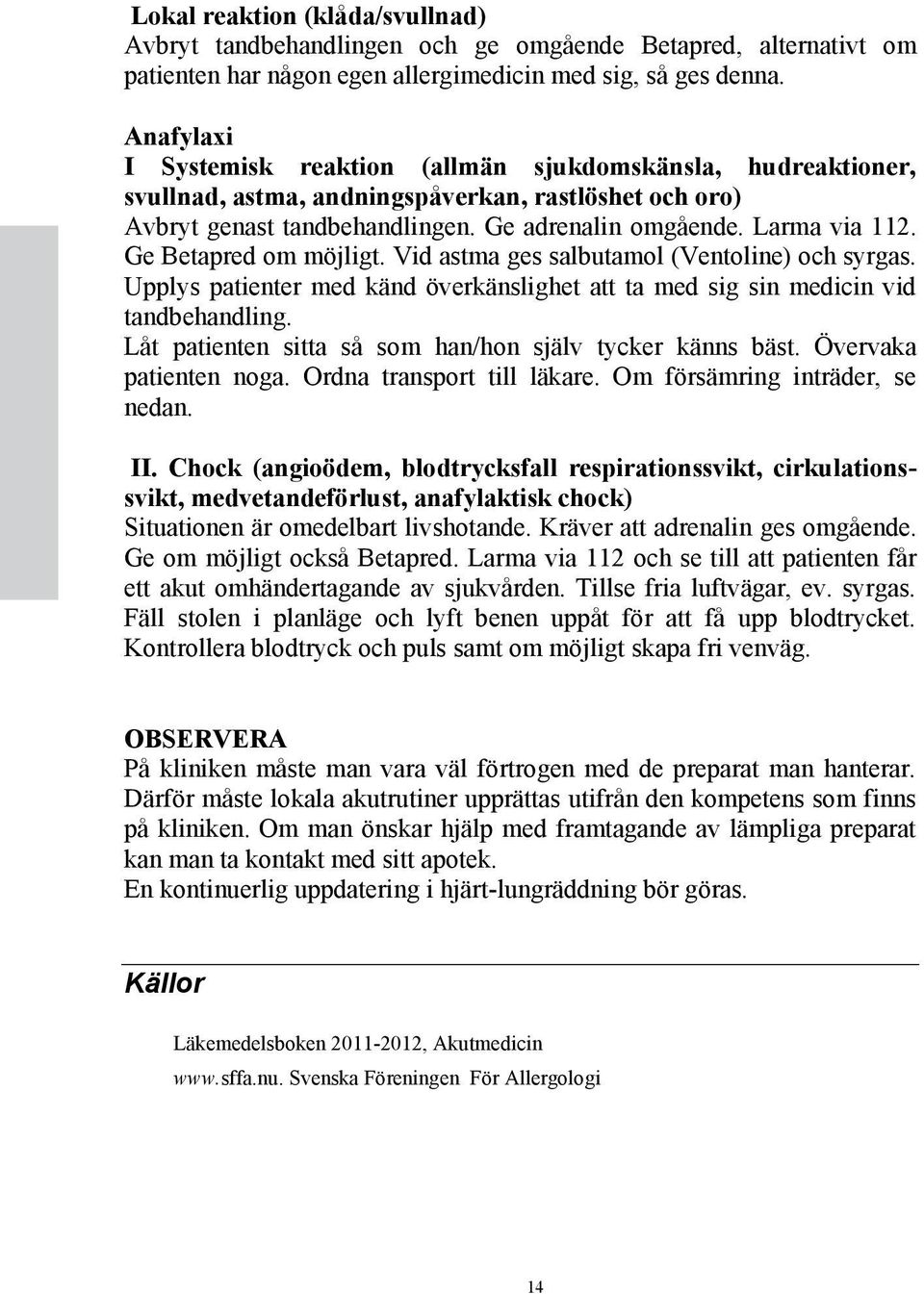 Ge Betapred om möjligt. Vid astma ges salbutamol (Ventoline) och syrgas. Upplys patienter med känd överkänslighet att ta med sig sin medicin vid tandbehandling.